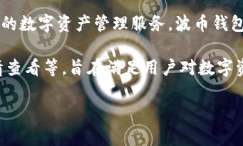 波币钱包（Bobi Wallet）是由波币（Bobi）公司开发的一款数字货币钱包。波币公司致力于为用户提供安全、便捷的数字资产管理服务。波币钱包支持多种主流加密货币的存储和交易，关注用户的隐私保护及安全性，是加密货币行业中备受关注的产品之一。

波币钱包不仅提供基本的数字货币存储功能，还有多种先进的特性，例如去中心化存储、交易历史查询、市场行情查看等，旨在满足用户对数字资产管理的多样化需求。

如果你对波币钱包有更多具体问题，比如如何使用、其安全性、支持的币种等，欢迎提出。