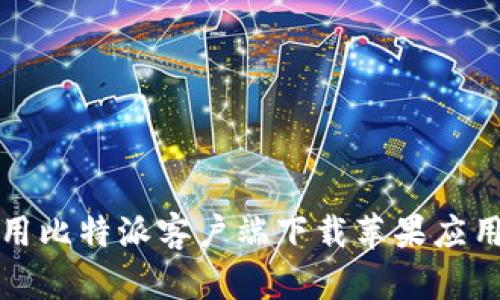 如何使用比特派客户端下载苹果应用的指南